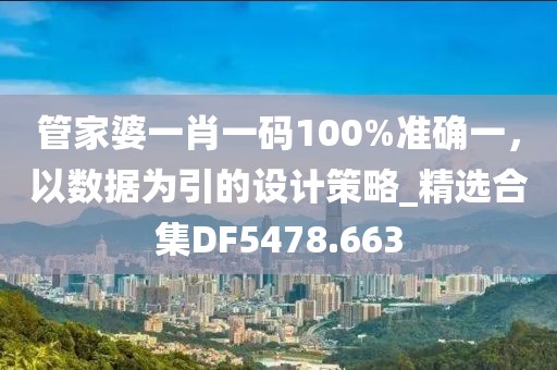管家婆一肖一碼100%準(zhǔn)確一，以數(shù)據(jù)為引的設(shè)計策略_精選合集DF5478.663