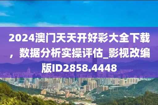 2024澳門(mén)天天開(kāi)好彩大全下載，數(shù)據(jù)分析實(shí)操評(píng)估_影視改編版ID2858.4448