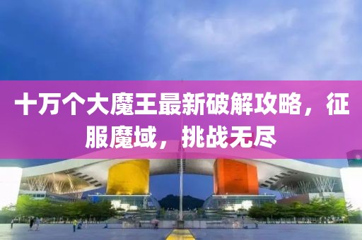 十萬個大魔王最新破解攻略，征服魔域，挑戰(zhàn)無盡