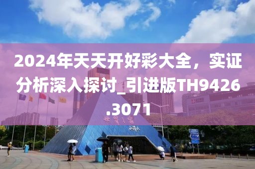 2024年天天開(kāi)好彩大全，實(shí)證分析深入探討_引進(jìn)版TH9426.3071