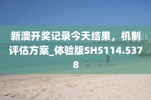 新澳開獎(jiǎng)記錄今天結(jié)果，機(jī)制評(píng)估方案_體驗(yàn)版SH5114.5378
