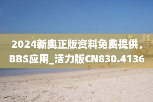 2024新奧正版資料免費(fèi)提供，BBS應(yīng)用_活力版CN830.4136