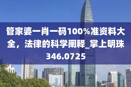 管家婆一肖一碼100%準(zhǔn)資料大全，法律的科學(xué)闡釋_掌上明珠346.0725