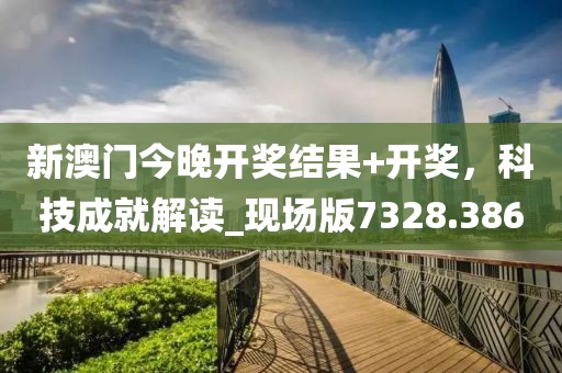 新澳門今晚開獎結果+開獎，科技成就解讀_現(xiàn)場版7328.386