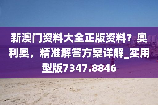 新澳門資料大全正版資料？奧利奧，精準(zhǔn)解答方案詳解_實用型版7347.8846