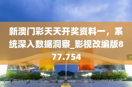 新澳門(mén)彩天天開(kāi)獎(jiǎng)資料一，系統(tǒng)深入數(shù)據(jù)洞察_影視改編版877.754