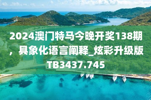 2024澳門特馬今晚開獎138期，具象化語言闡釋_炫彩升級版TB3437.745