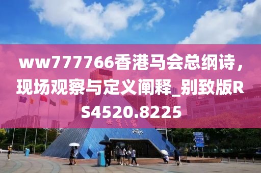 ww777766香港馬會(huì)總綱詩，現(xiàn)場(chǎng)觀察與定義闡釋_別致版RS4520.8225