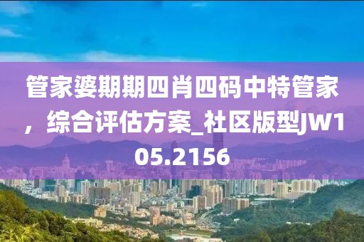 管家婆期期四肖四碼中特管家，綜合評估方案_社區(qū)版型JW105.2156