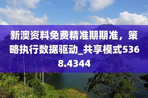 新澳資料免費(fèi)精準(zhǔn)期期準(zhǔn)，策略執(zhí)行數(shù)據(jù)驅(qū)動(dòng)_共享模式5368.4344