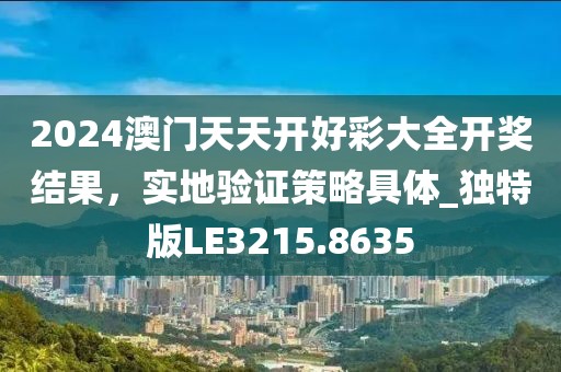 2024澳門天天開好彩大全開獎結(jié)果，實地驗證策略具體_獨(dú)特版LE3215.8635