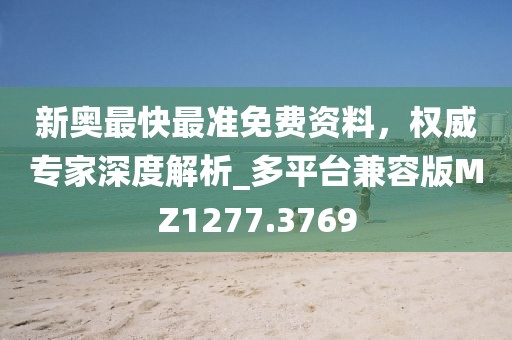 新奧最快最準(zhǔn)免費(fèi)資料，權(quán)威專(zhuān)家深度解析_多平臺(tái)兼容版MZ1277.3769