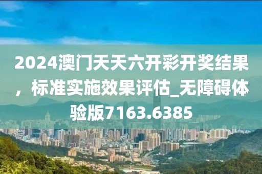 2024澳門天天六開彩開獎結果，標準實施效果評估_無障礙體驗版7163.6385