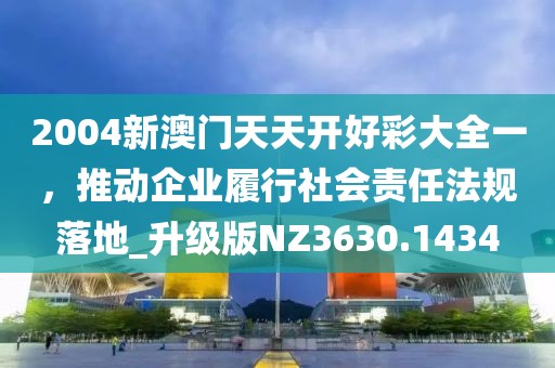 2004新澳門天天開好彩大全一，推動企業(yè)履行社會責任法規(guī)落地_升級版NZ3630.1434