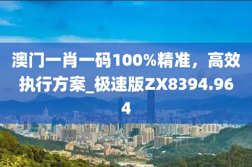 澳門(mén)一肖一碼100%精準(zhǔn)，高效執(zhí)行方案_極速版ZX8394.964