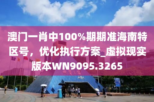 澳門(mén)一肖中100%期期準(zhǔn)海南特區(qū)號(hào)，優(yōu)化執(zhí)行方案_虛擬現(xiàn)實(shí)版本W(wǎng)N9095.3265