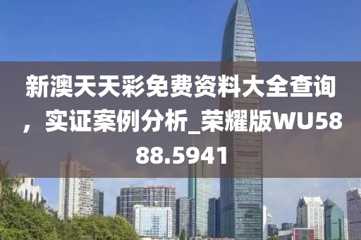 新澳天天彩免費(fèi)資料大全查詢，實(shí)證案例分析_榮耀版WU5888.5941