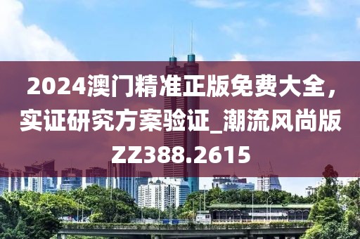 2024澳門精準正版免費大全，實證研究方案驗證_潮流風尚版ZZ388.2615