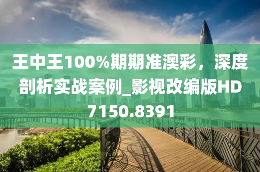 王中王100%期期準澳彩，深度剖析實戰(zhàn)案例_影視改編版HD7150.8391