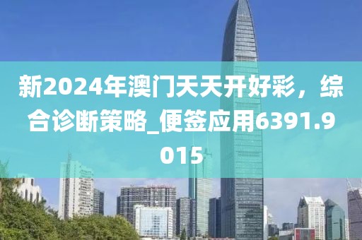 新2024年澳門天天開好彩，綜合診斷策略_便簽應(yīng)用6391.9015