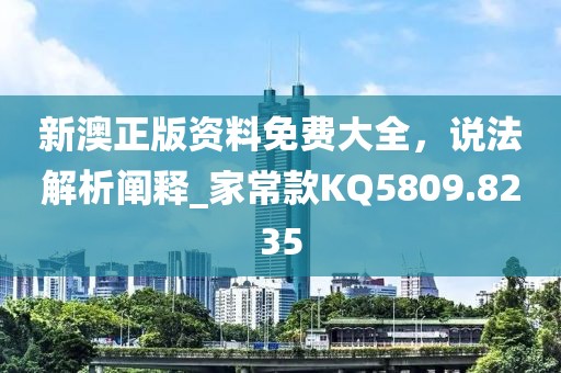 新澳正版資料免費大全，說法解析闡釋_家常款KQ5809.8235