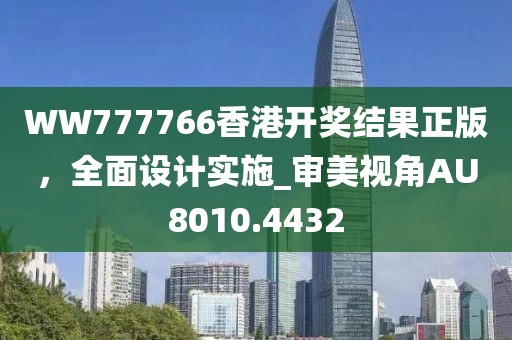 WW777766香港開獎(jiǎng)結(jié)果正版，全面設(shè)計(jì)實(shí)施_審美視角AU8010.4432