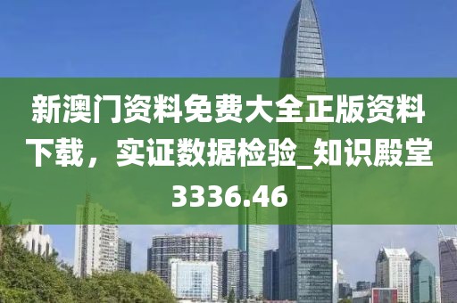 新澳門資料免費(fèi)大全正版資料下載，實(shí)證數(shù)據(jù)檢驗(yàn)_知識(shí)殿堂3336.46