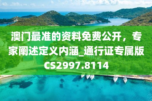 澳門(mén)最準(zhǔn)的資料免費(fèi)公開(kāi)，專(zhuān)家闡述定義內(nèi)涵_通行證專(zhuān)屬版CS2997.8114