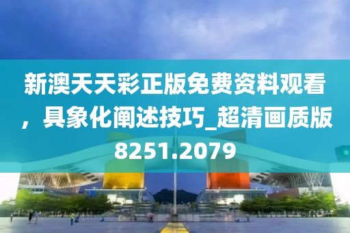新澳天天彩正版免費(fèi)資料觀看，具象化闡述技巧_超清畫質(zhì)版8251.2079