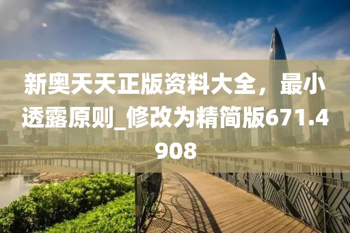 新奧天天正版資料大全，最小透露原則_修改為精簡版671.4908