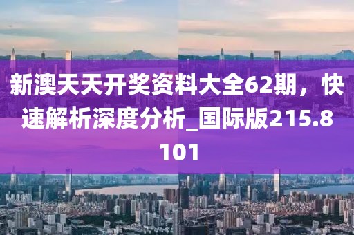 新澳天天開獎(jiǎng)資料大全62期，快速解析深度分析_國(guó)際版215.8101