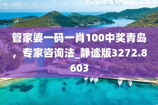 管家婆一碼一肖100中獎青島，專家咨詢法_靜謐版3272.8603