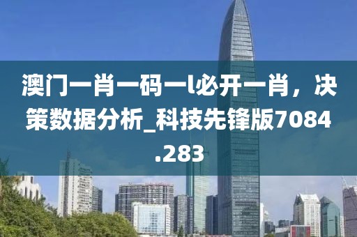 澳門(mén)一肖一碼一l必開(kāi)一肖，決策數(shù)據(jù)分析_科技先鋒版7084.283
