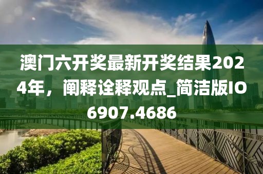 澳門(mén)六開(kāi)獎(jiǎng)最新開(kāi)獎(jiǎng)結(jié)果2024年，闡釋詮釋觀點(diǎn)_簡(jiǎn)潔版IO6907.4686