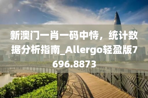 新澳門一肖一碼中恃，統(tǒng)計數(shù)據(jù)分析指南_Allergo輕盈版7696.8873