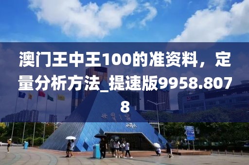 澳門王中王100的準(zhǔn)資料，定量分析方法_提速版9958.8078