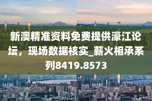 新澳精準(zhǔn)資料免費(fèi)提供濠江論壇，現(xiàn)場數(shù)據(jù)核實(shí)_薪火相承系列8419.8573