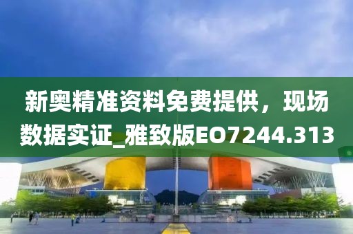 新奧精準(zhǔn)資料免費(fèi)提供，現(xiàn)場(chǎng)數(shù)據(jù)實(shí)證_雅致版EO7244.313