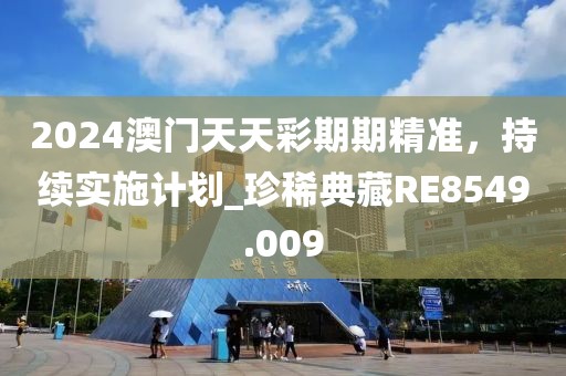2024澳門天天彩期期精準(zhǔn)，持續(xù)實(shí)施計(jì)劃_珍稀典藏RE8549.009