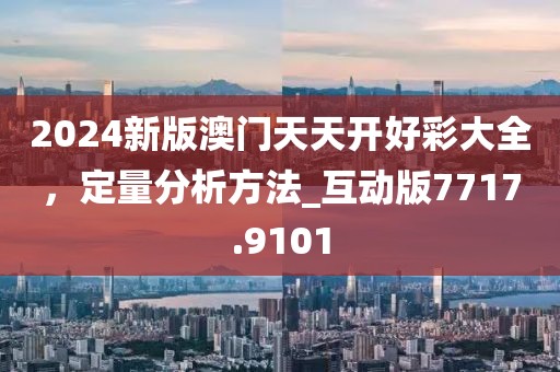 2024新版澳門(mén)天天開(kāi)好彩大全，定量分析方法_互動(dòng)版7717.9101