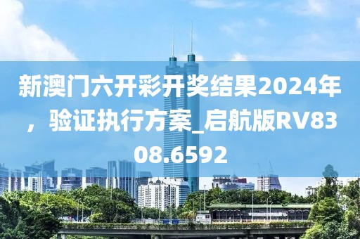 新澳門六開(kāi)彩開(kāi)獎(jiǎng)結(jié)果2024年，驗(yàn)證執(zhí)行方案_啟航版RV8308.6592