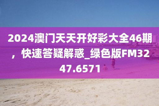 2024澳門天天開好彩大全46期，快速答疑解惑_綠色版FM3247.6571