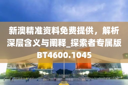 新澳精準(zhǔn)資料免費(fèi)提供，解析深層含義與闡釋_探索者專屬版BT4600.1045