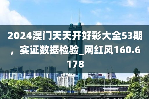2024澳門天天開好彩大全53期，實(shí)證數(shù)據(jù)檢驗(yàn)_網(wǎng)紅風(fēng)160.6178