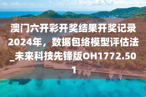 澳門六開彩開獎(jiǎng)結(jié)果開獎(jiǎng)記錄2024年，數(shù)據(jù)包絡(luò)模型評(píng)估法_未來科技先鋒版OH1772.501