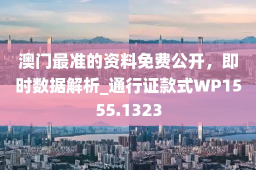 澳門最準的資料免費公開，即時數(shù)據(jù)解析_通行證款式WP1555.1323