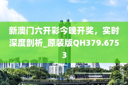 新澳門(mén)六開(kāi)彩今晚開(kāi)獎(jiǎng)，實(shí)時(shí)深度剖析_原裝版QH379.6753
