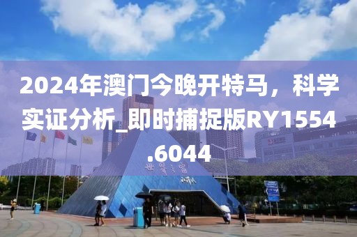 2024年澳門今晚開特馬，科學實證分析_即時捕捉版RY1554.6044