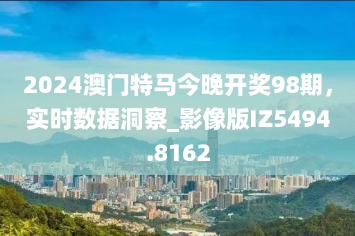 2024澳門特馬今晚開獎98期，實(shí)時數(shù)據(jù)洞察_影像版IZ5494.8162