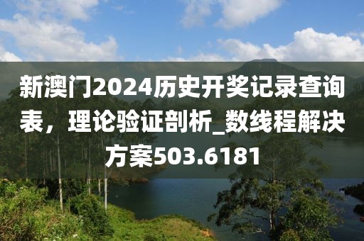 新澳門2024歷史開獎記錄查詢表，理論驗證剖析_數(shù)線程解決方案503.6181